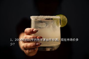 1、2004年的50年的陳年茅臺年份酒，現(xiàn)在市場價多少？