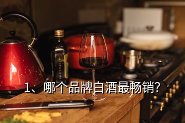 1、哪個品牌白酒最暢銷？