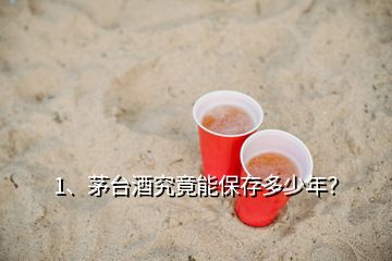 1、茅臺酒究竟能保存多少年？