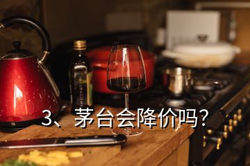 3、茅臺會降價嗎？