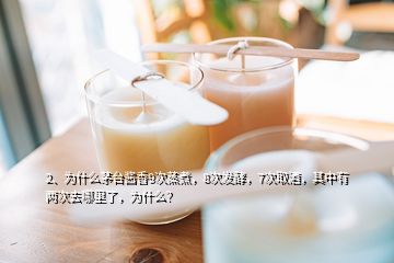 2、為什么茅臺醬香9次蒸煮，8次發(fā)酵，7次取酒，其中有兩次去哪里了，為什么？