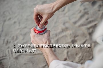 3、茅臺(tái)王子酒和迎賓酒的口感有差異嗎？為什么看不見綠色食品標(biāo)志了？