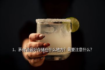 1、茅臺(tái)酒最好存儲(chǔ)在什么地方？需要注意什么？