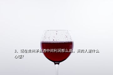 3、現(xiàn)在貴州茅臺(tái)酒中間利潤(rùn)那么高，買的人是什么心理？