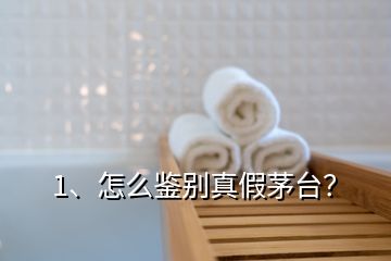 1、怎么鑒別真假茅臺？