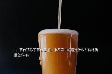 1、茅臺(tái)鎮(zhèn)除了茅臺(tái)集團(tuán)，排名第二的酒是什么？?jī)r(jià)格質(zhì)量怎么樣？