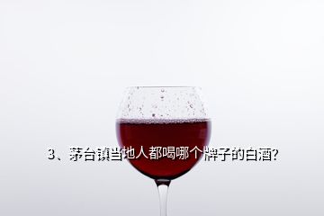 3、茅臺(tái)鎮(zhèn)當(dāng)?shù)厝硕己饶膫€(gè)牌子的白酒？