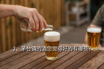 2、茅臺(tái)鎮(zhèn)的酒您覺得好的有哪些？