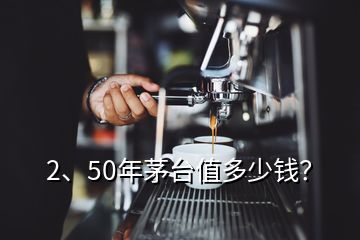 2、50年茅臺值多少錢？