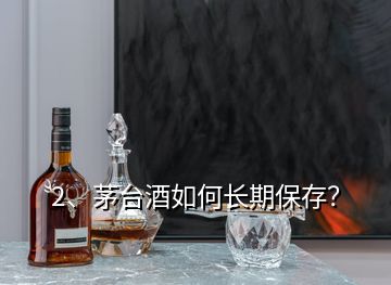 2、茅臺酒如何長期保存？