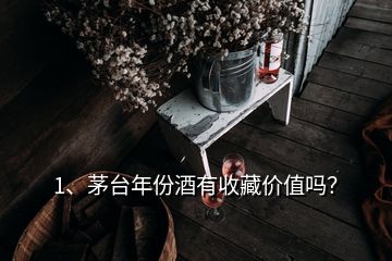 1、茅臺年份酒有收藏價值嗎？