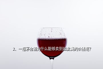 2、一瓶茅臺(tái)酒為什么能夠賣(mài)到如此高的價(jià)錢(qián)呢？