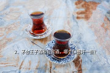 2、茅臺(tái)王子酒和迎賓酒，哪個(gè)口感好一些？