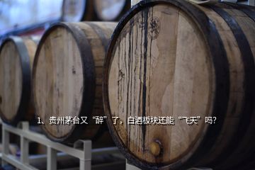 1、貴州茅臺又“醉”了，白酒板塊還能“飛天”嗎？