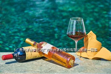 1、貴州茅臺(tái)集團(tuán)酒廠和貴州茅臺(tái)股份有限公司是一回事嗎？