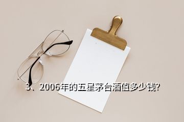 3、2006年的五星茅臺酒值多少錢？