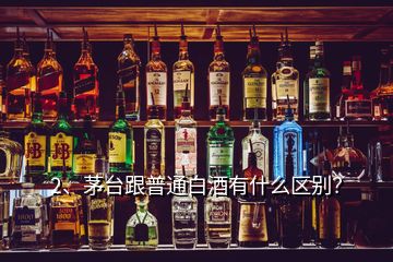 2、茅臺跟普通白酒有什么區(qū)別？