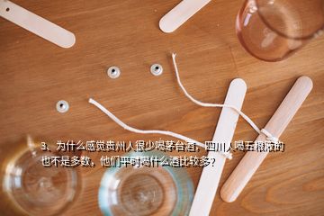 3、為什么感覺貴州人很少喝茅臺酒，四川人喝五糧液的也不是多數(shù)，他們平時喝什么酒比較多？