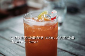 2、據(jù)說醬香型白酒最好的是飛天茅臺，那濃香型白酒最好的酒是什么？為什么？