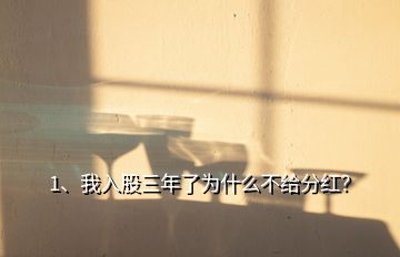 1、我入股三年了為什么不給分紅？