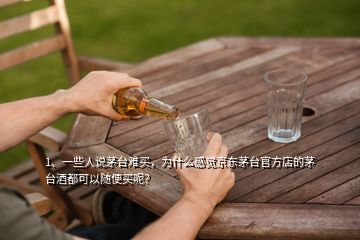 1、一些人說(shuō)茅臺(tái)難買(mǎi)，為什么感覺(jué)京東茅臺(tái)官方店的茅臺(tái)酒都可以隨便買(mǎi)呢？