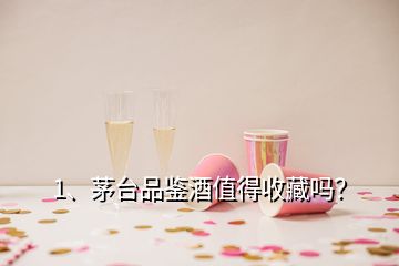 1、茅臺(tái)品鑒酒值得收藏嗎？