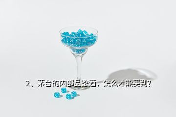 2、茅臺(tái)的內(nèi)部品鑒酒，怎么才能買到？