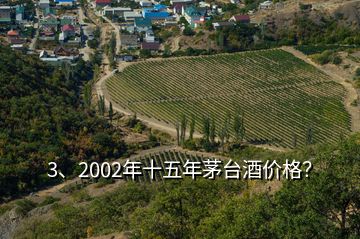 3、2002年十五年茅臺(tái)酒價(jià)格？