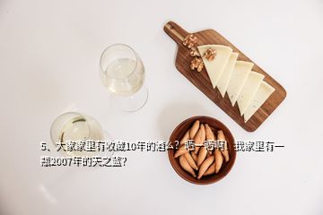 5、大家家里有收藏10年的酒么？曬一曬??！我家里有一瓶2007年的天之藍(lán)？