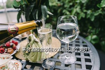 2、茅臺酒和金沙回沙酒相比哪個更好？