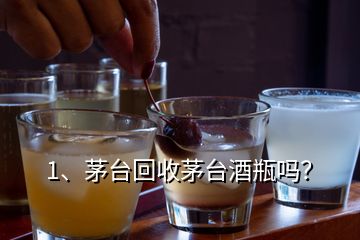 1、茅臺(tái)回收茅臺(tái)酒瓶嗎？