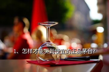 1、怎樣才能買到便宜的正品茅臺(tái)？