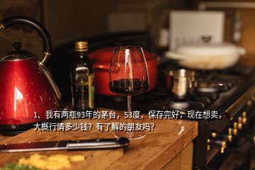 1、我有兩瓶93年的茅臺，53度，保存完好，現(xiàn)在想賣，大概行情多少錢？有了解的朋友嗎？