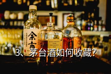 3、茅臺酒如何收藏？