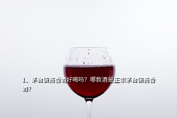 1、茅臺(tái)鎮(zhèn)醬香酒好喝嗎？哪款酒是正宗茅臺(tái)鎮(zhèn)醬香酒？