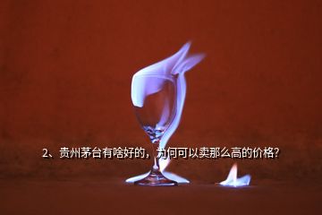 2、貴州茅臺有啥好的，為何可以賣那么高的價(jià)格？