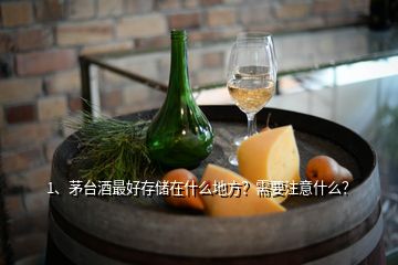 1、茅臺(tái)酒最好存儲(chǔ)在什么地方？需要注意什么？