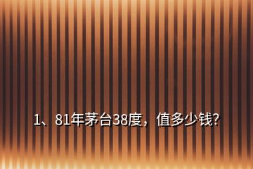 1、81年茅臺(tái)38度，值多少錢？