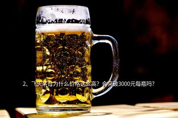 2、飛天茅臺(tái)為什么價(jià)格這么高？會(huì)突破3000元每瓶嗎？