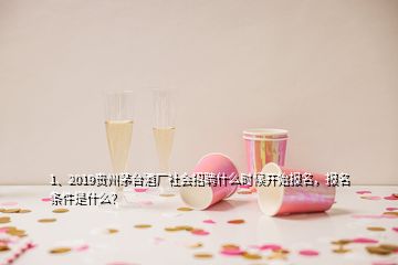 1、2019貴州茅臺酒廠社會招聘什么時候開始報名，報名條件是什么？