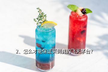 2、怎么才能保證買到真的飛天茅臺？