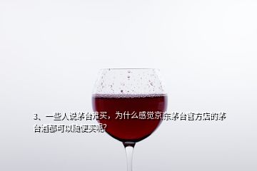 3、一些人說(shuō)茅臺(tái)難買，為什么感覺(jué)京東茅臺(tái)官方店的茅臺(tái)酒都可以隨便買呢？