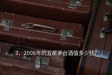 3、2006年的五星茅臺(tái)酒值多少錢？