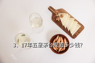 3、17年五星茅臺現值多少錢？