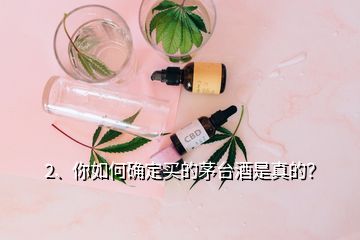 2、你如何確定買的茅臺(tái)酒是真的？