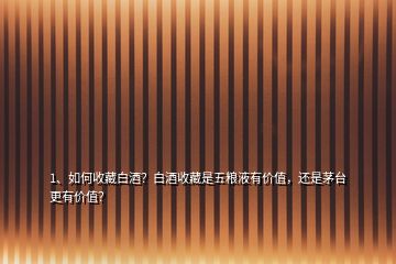 1、如何收藏白酒？白酒收藏是五糧液有價(jià)值，還是茅臺(tái)更有價(jià)值？