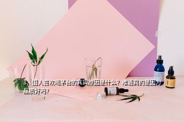 3、國人喜歡喝茅臺(tái)的真實(shí)原因是什么？難道真的是因?yàn)槠焚|(zhì)好嗎？