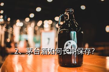 2、茅臺酒如何長期保存？