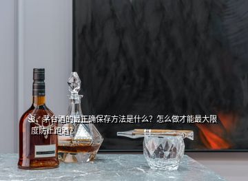 3、茅臺(tái)酒的最正確保存方法是什么？怎么做才能最大限度防止跑酒？