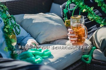 3、茅臺真有遼寧產的嗎？潘老師賣的酒真的是茅臺酒廠的嗎？